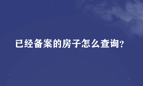 已经备案的房子怎么查询？