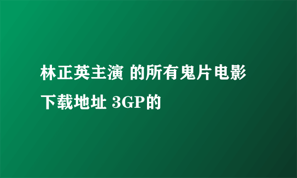 林正英主演 的所有鬼片电影 下载地址 3GP的