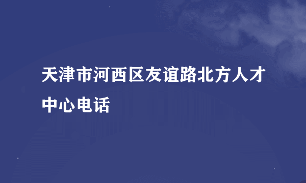 天津市河西区友谊路北方人才中心电话