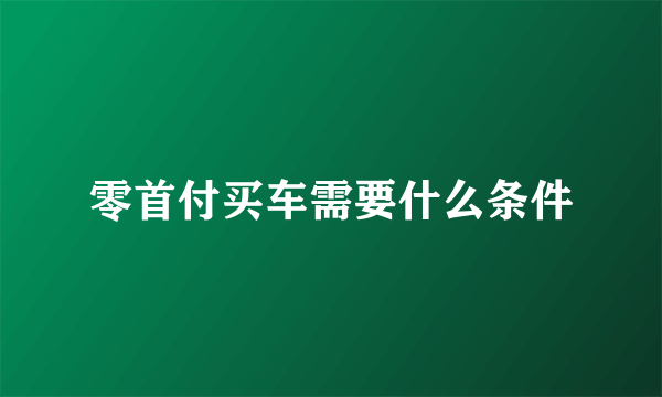 零首付买车需要什么条件