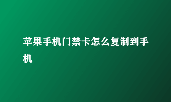 苹果手机门禁卡怎么复制到手机