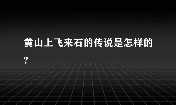 黄山上飞来石的传说是怎样的?