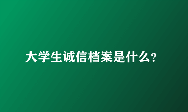 大学生诚信档案是什么？