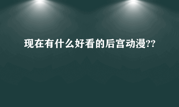 现在有什么好看的后宫动漫??