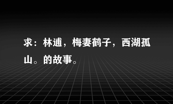 求：林逋，梅妻鹤子，西湖孤山。的故事。