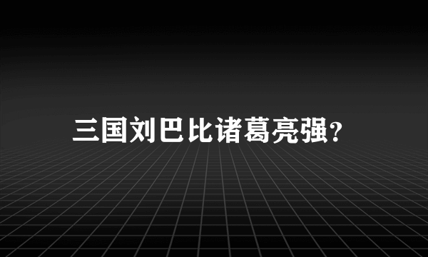 三国刘巴比诸葛亮强？