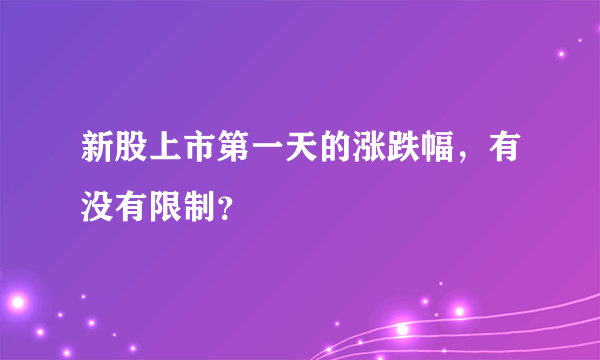 新股上市第一天的涨跌幅，有没有限制？