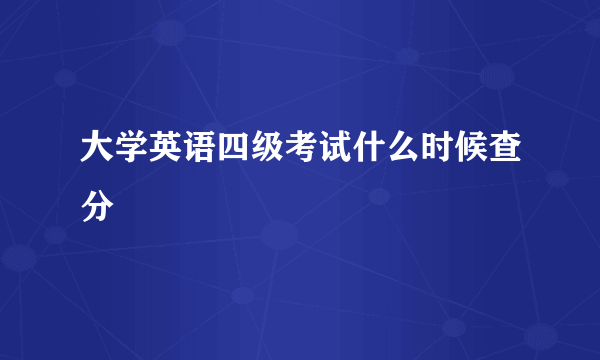 大学英语四级考试什么时候查分