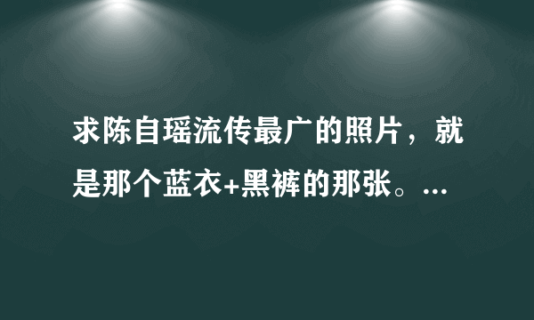 求陈自瑶流传最广的照片，就是那个蓝衣+黑裤的那张。。2001年的FLASH也可以（北大美女）。谢谢！