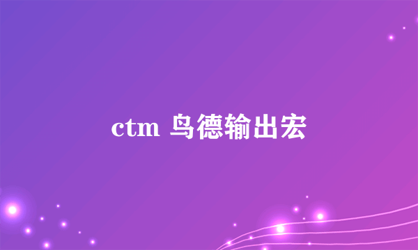 ctm 鸟德输出宏