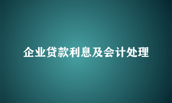 企业贷款利息及会计处理