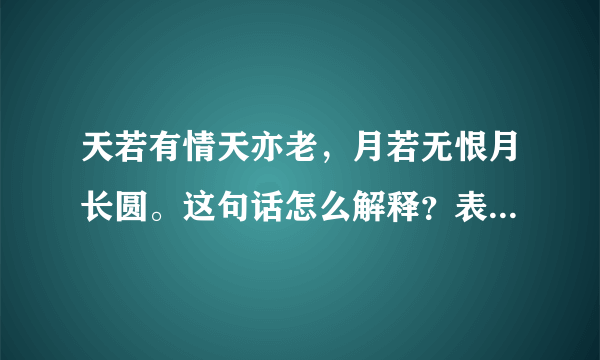 天若有情天亦老，月若无恨月长圆。这句话怎么解释？表达了什么？