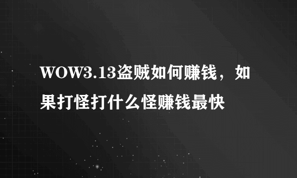 WOW3.13盗贼如何赚钱，如果打怪打什么怪赚钱最快