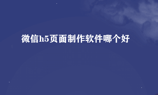 微信h5页面制作软件哪个好