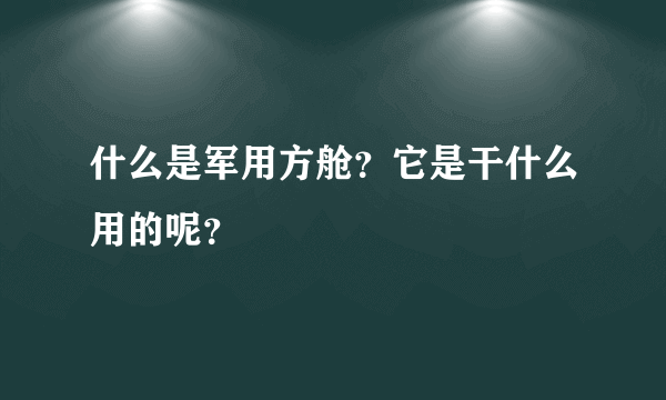 什么是军用方舱？它是干什么用的呢？