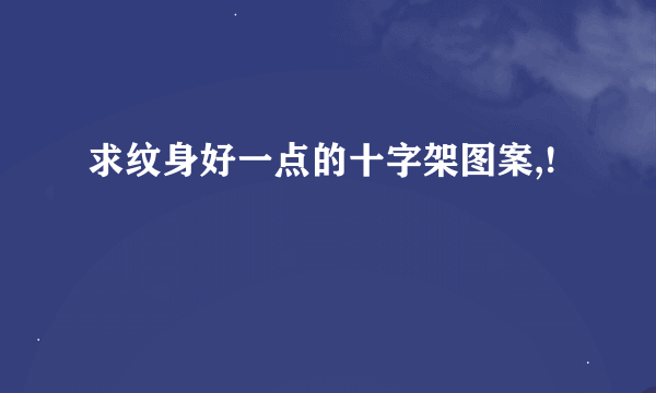 求纹身好一点的十字架图案,!