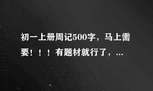 初一上册周记500字，马上需要！！！有题材就行了，别太深奥了