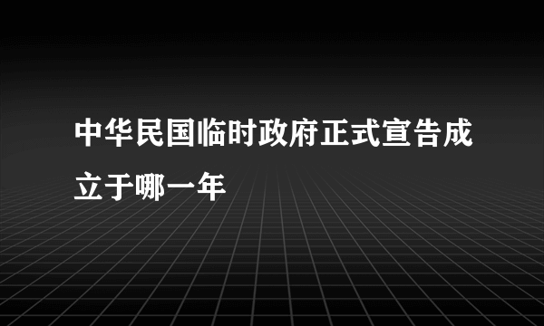 中华民国临时政府正式宣告成立于哪一年