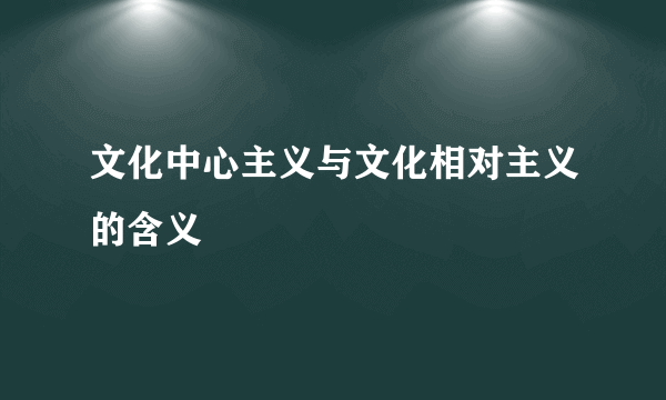 文化中心主义与文化相对主义的含义