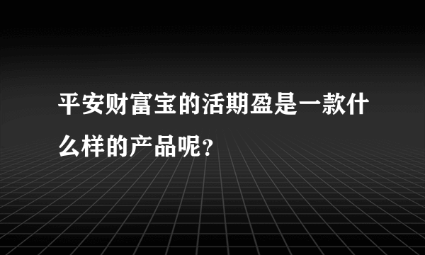 平安财富宝的活期盈是一款什么样的产品呢？