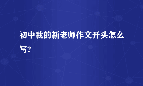 初中我的新老师作文开头怎么写?