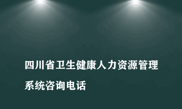 
四川省卫生健康人力资源管理系统咨询电话

