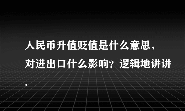 人民币升值贬值是什么意思，对进出口什么影响？逻辑地讲讲.