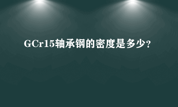 GCr15轴承钢的密度是多少？