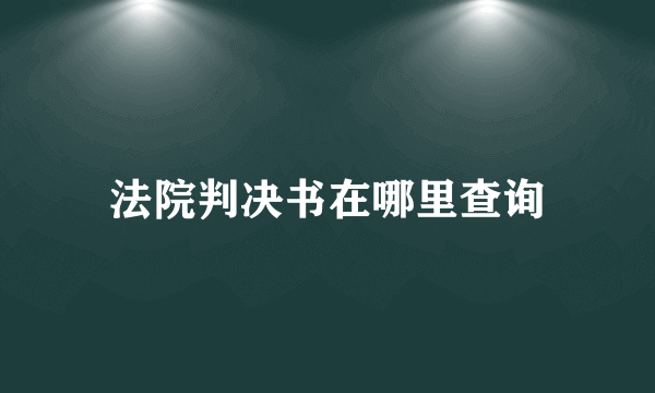 法院判决书在哪里查询