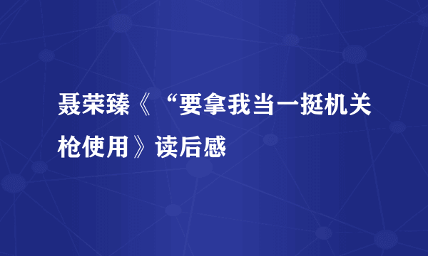 聂荣臻《“要拿我当一挺机关枪使用》读后感