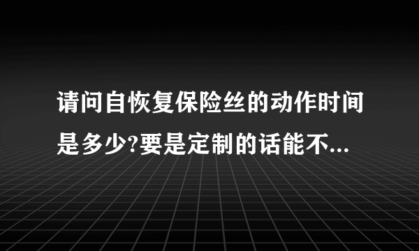 请问自恢复保险丝的动作时间是多少?要是定制的话能不能精确到零点零几纳秒?