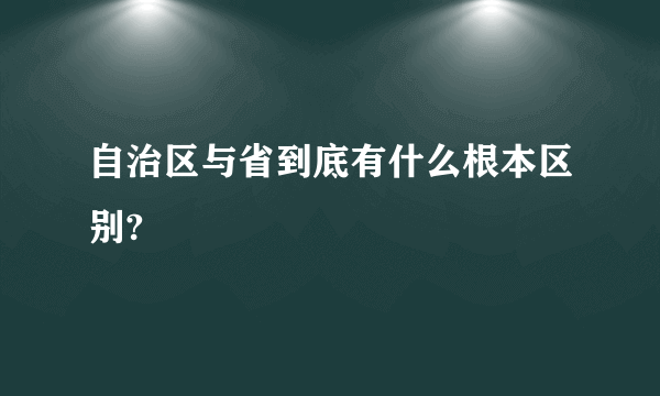 自治区与省到底有什么根本区别?