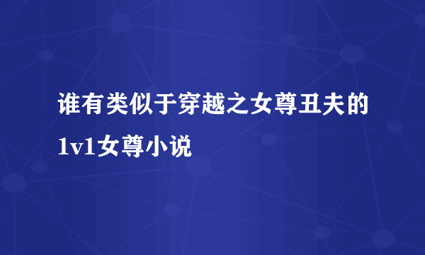 谁有类似于穿越之女尊丑夫的1v1女尊小说