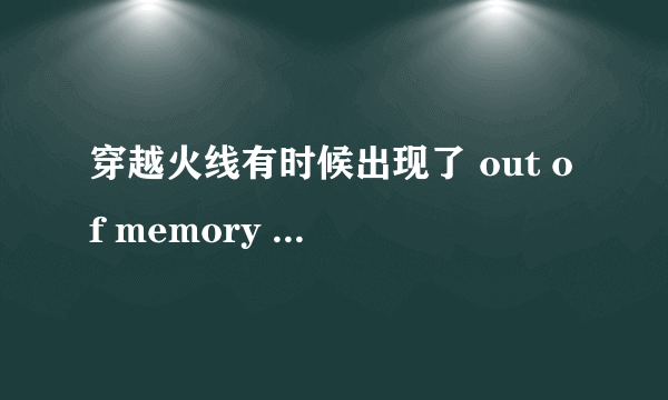 穿越火线有时候出现了 out of memory 这是什么意思，怎么回事？