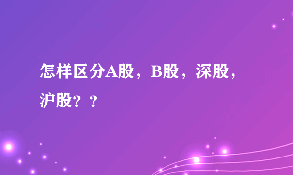 怎样区分A股，B股，深股，沪股？？