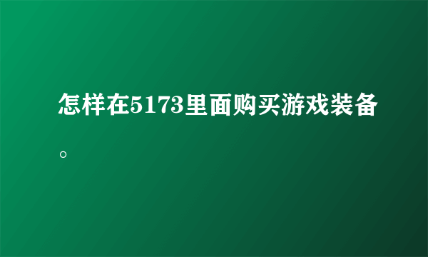 怎样在5173里面购买游戏装备。