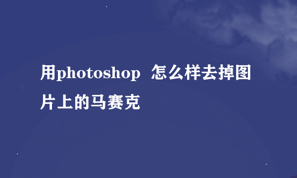 用photoshop  怎么样去掉图片上的马赛克