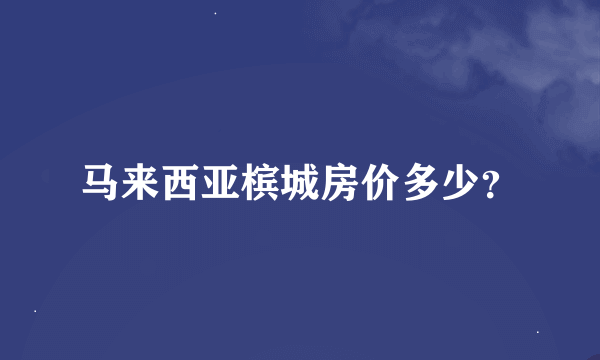 马来西亚槟城房价多少？