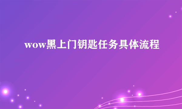 wow黑上门钥匙任务具体流程