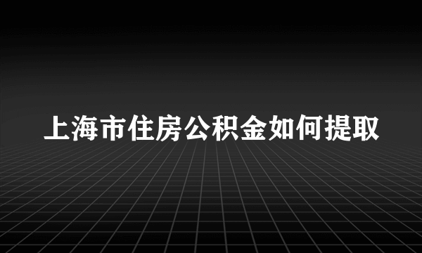 上海市住房公积金如何提取