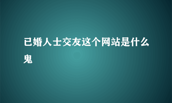 已婚人士交友这个网站是什么鬼