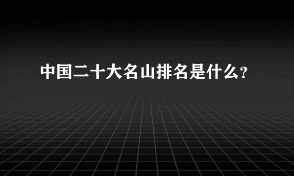 中国二十大名山排名是什么？