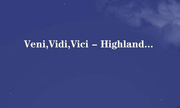 Veni,Vidi,Vici - Highland谁能帮忙翻译一下～