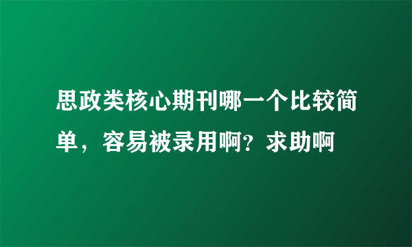 思政类核心期刊哪一个比较简单，容易被录用啊？求助啊