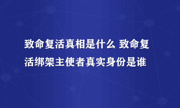 致命复活真相是什么 致命复活绑架主使者真实身份是谁