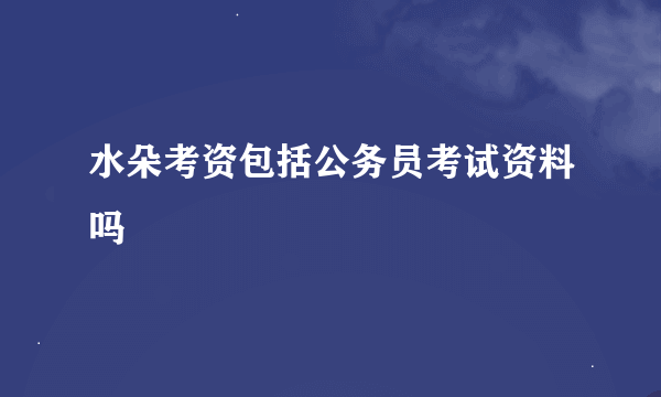 水朵考资包括公务员考试资料吗