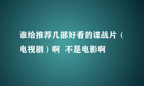 谁给推荐几部好看的谍战片（电视剧）啊  不是电影啊