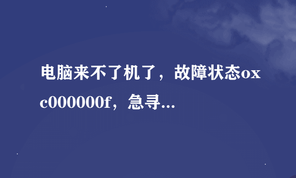 电脑来不了机了，故障状态oxc000000f，急寻高手解救。。。