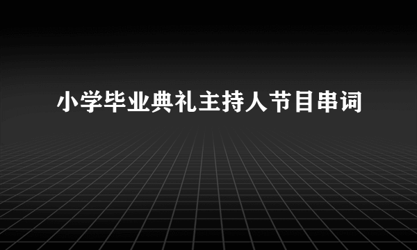 小学毕业典礼主持人节目串词