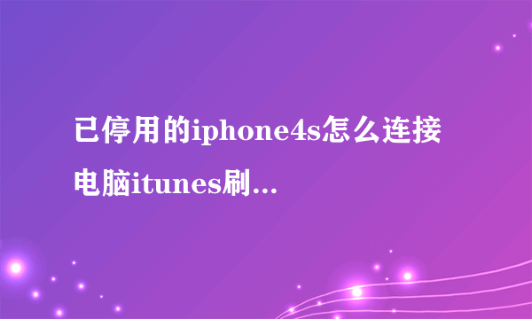 已停用的iphone4s怎么连接电脑itunes刷机？我进入itunes什么反应也没有啊，怎么连接iphone啊？急！